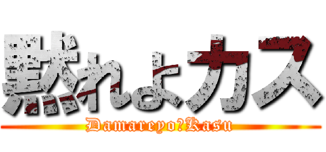 黙れよカス (Damareyo・Kasu)