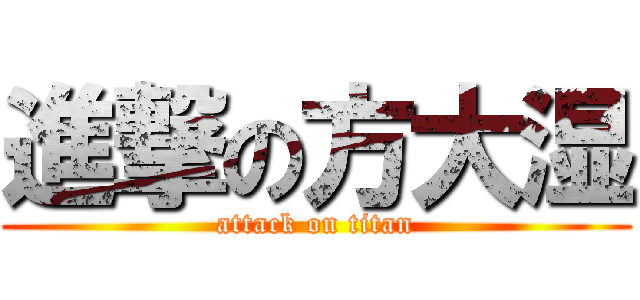 進撃の方大湿 (attack on titan)