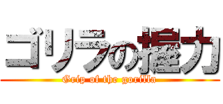 ゴリラの握力 (Grip of the gorilla)