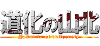 道化の山北 (Yamakita of buffoonery)