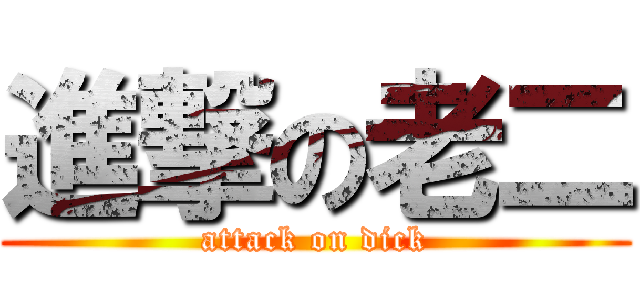 進撃の老二 (attack on dick)