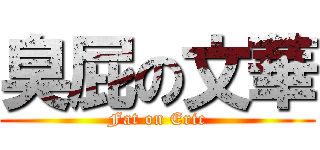 臭屁の文華 (Fat on Eric)