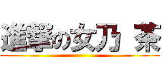 進撃の女乃 茶 ()