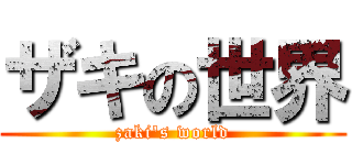 ザキの世界 (zaki\'s world)