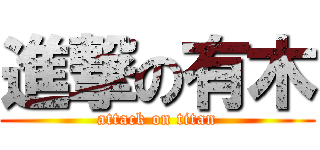 進撃の有木 (attack on titan)