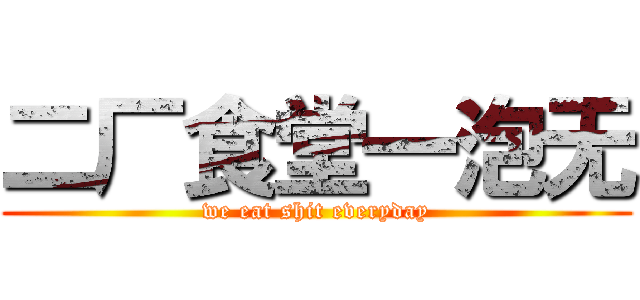 二厂食堂一泡无 (we eat shit everyday)