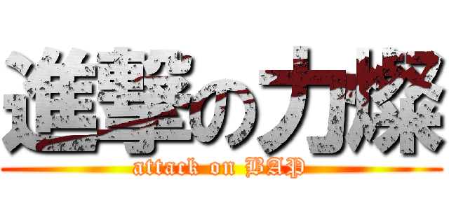 進撃の力燦 (attack on BAP)