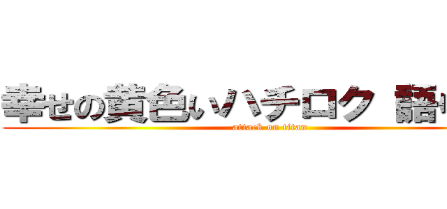 幸せの黄色いハチロク（語り屋） (attack on titan)