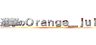 進撃のＯｒａｎｇｅ＿ｊｕｉｃｅ (attack on titan)