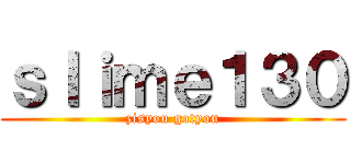 ｓｌｉｍｅ１３０ (zisyou gotyou)