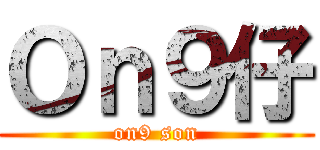 Ｏｎ９仔 (on9 son)