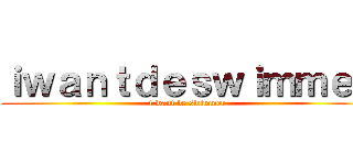 ｉｗａｎｔｄｅｓｗｉｍｍｅｒ (i want be swimmer)