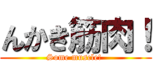 んかき筋肉！ (Some muscle! )