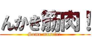 んかき筋肉！ (Some muscle! )