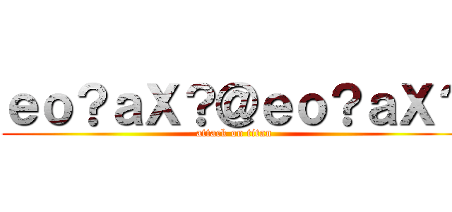 ｅｏ？ａＸ？＠ｅｏ？ａＸ？ (attack on titan)