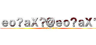 ｅｏ？ａＸ？＠ｅｏ？ａＸ？ (attack on titan)