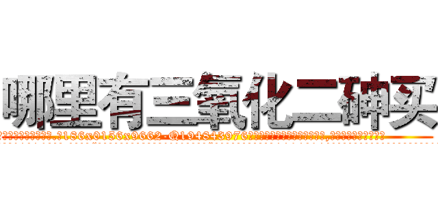 哪里有三氧化二砷买 (哪里有三氧化二砷买【电.话186x0156x9662-Q194843976林氏药业】我们做的是长期生意,靠的是老客户长期支持
参考消息网2月20日报道 韩媒称，“剩女多、离婚率高的城市，房价一定会上涨。”这是中国经济学家金岩石2016年12月参加在上海举行的房地产相关论坛时说的话。
)