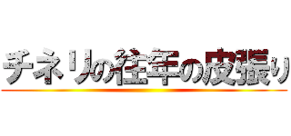 チネリの往年の皮張り ()