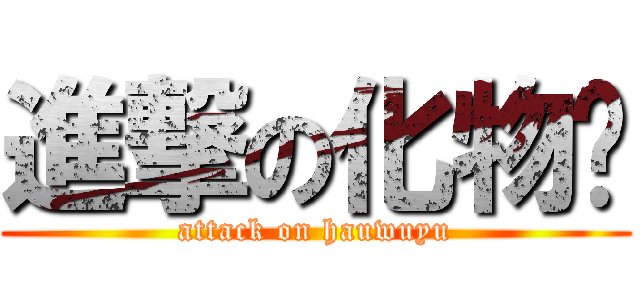 進撃の化物语 (attack on hauwuyu)