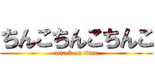 ちんこちんこちんこ (attack on titan)