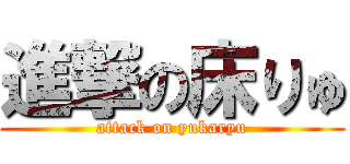 進撃の床りゅ (attack on yukaryu)