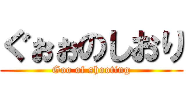 ぐぉぉのしおり (Goo of shooting)