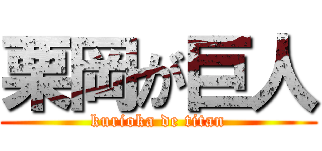 栗岡が巨人 (kurioka de titan)