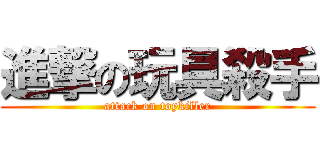 進撃の玩具殺手 (attack on toykiller)