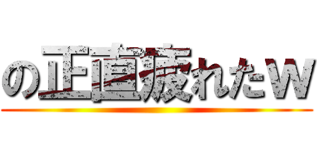 の正直疲れたｗ ()