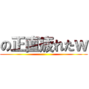 の正直疲れたｗ ()