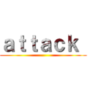 ａｔｔａｃｋ  ()