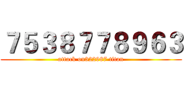 ７５３８７７８９６３ (attack on322987 titan)