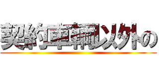 契約車輌以外の ()