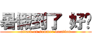 暑假到了 好ㄘ (attack on summer vocation)