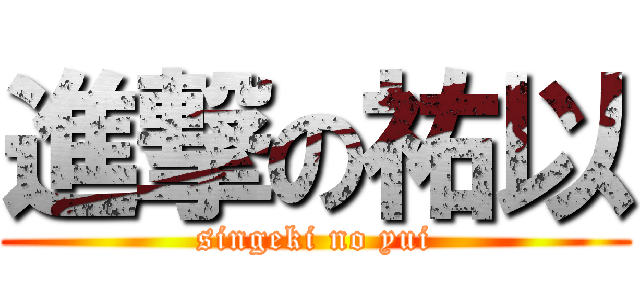 進撃の祐以 (singeki no yui)