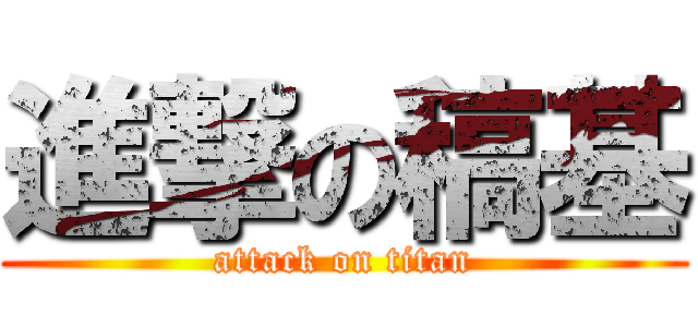 進撃の稿基 (attack on titan)