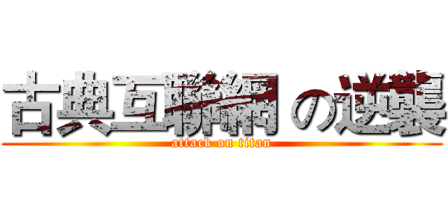 古典互聯網 の逆襲 (attack on titan)