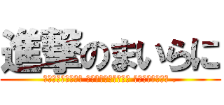 進撃のまいらに (Юрегинъни муштеринъе багъышла .)