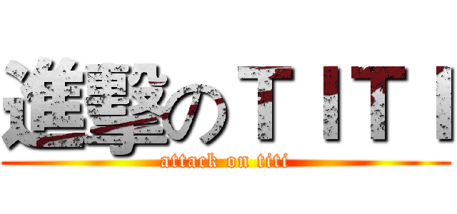 進擊のＴＩＴＩ (attack on titi)