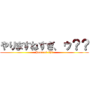 やりますねすぎ、ゥ？？ (Peace of shit)