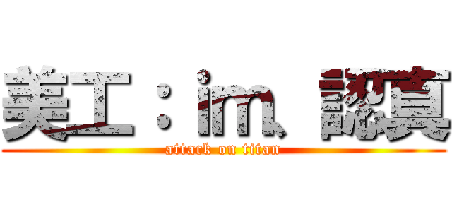 美工：ｉｍ、認真 (attack on titan)