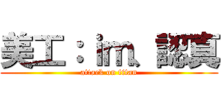 美工：ｉｍ、認真 (attack on titan)