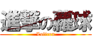 進撃の蘿球 (Lolicon)