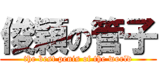 俊穎の管子 (the best penis of the world)