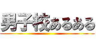 男子校あるある ()