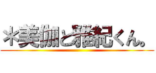 ＊美伽と雅紀くん。 ()