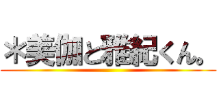 ＊美伽と雅紀くん。 ()