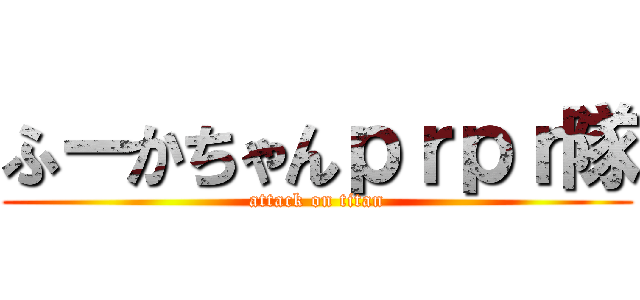 ふーかちゃんｐｒｐｒ隊 (attack on titan)