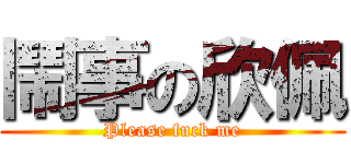 鬧事の欣佩 (Please fuck me)