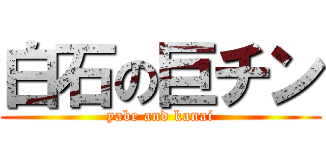 白石の巨チン (yabe and kanai)